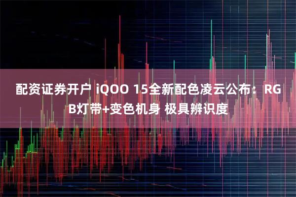 配资证券开户 iQOO 15全新配色凌云公布：RGB灯带+变色机身 极具辨识度