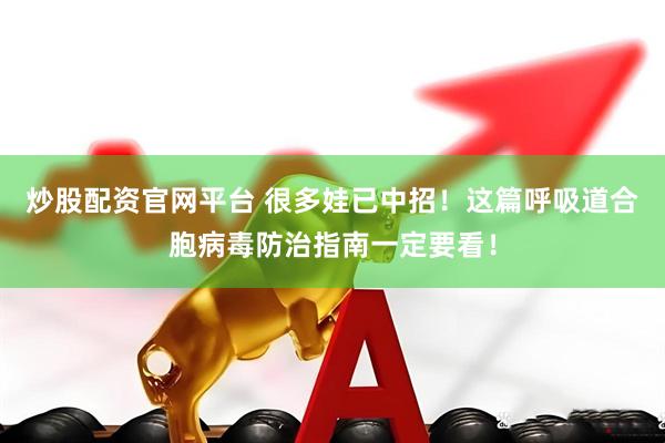 炒股配资官网平台 很多娃已中招！这篇呼吸道合胞病毒防治指南一定要看！