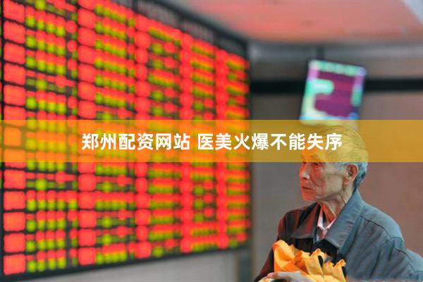 郑州配资网站 医美火爆不能失序