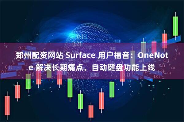 郑州配资网站 Surface 用户福音：OneNote 解决长期痛点，自动键盘功能上线