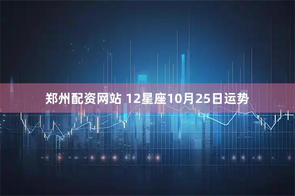 郑州配资网站 12星座10月25日运势