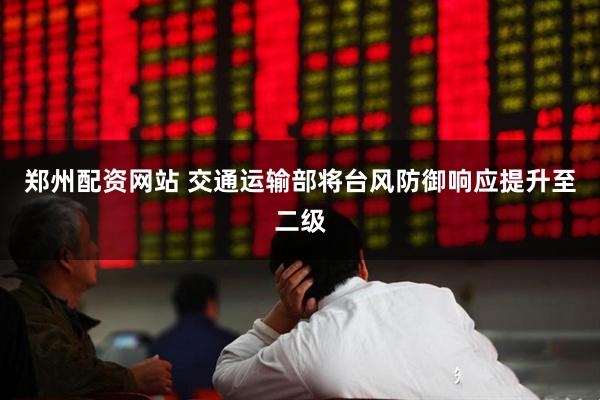 郑州配资网站 交通运输部将台风防御响应提升至二级