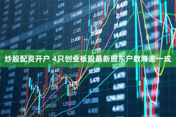 炒股配资开户 4只创业板股最新股东户数降逾一成