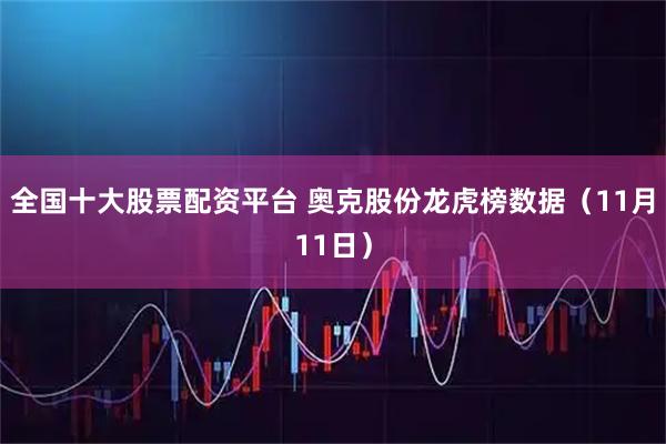 全国十大股票配资平台 奥克股份龙虎榜数据（11月11日）