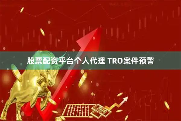 股票配资平台个人代理 TRO案件预警