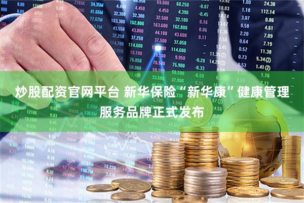 炒股配资官网平台 新华保险“新华康”健康管理服务品牌正式发布