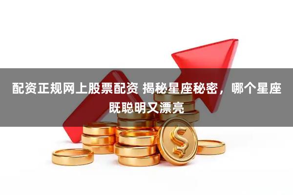 配资正规网上股票配资 揭秘星座秘密，哪个星座既聪明又漂亮