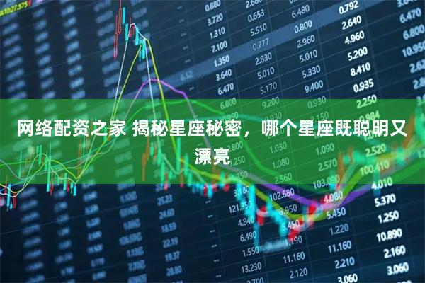 网络配资之家 揭秘星座秘密，哪个星座既聪明又漂亮