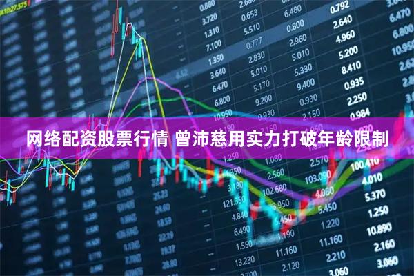 网络配资股票行情 曾沛慈用实力打破年龄限制